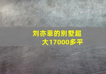 刘亦菲的别墅超大17000多平