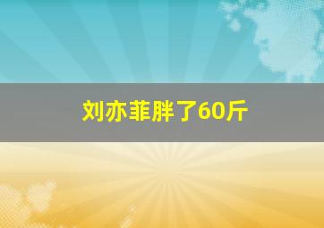 刘亦菲胖了60斤