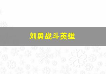 刘勇战斗英雄