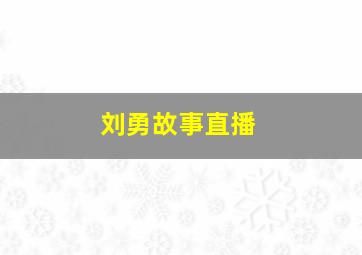 刘勇故事直播