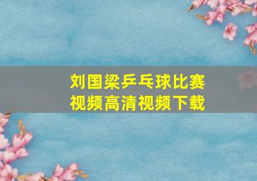 刘国梁乒乓球比赛视频高清视频下载