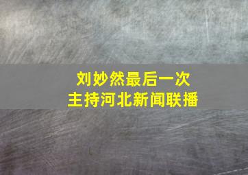 刘妙然最后一次主持河北新闻联播