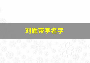 刘姓带李名字