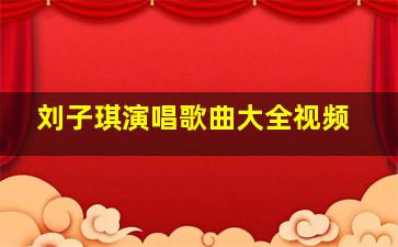 刘子琪演唱歌曲大全视频