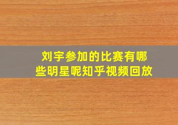 刘宇参加的比赛有哪些明星呢知乎视频回放