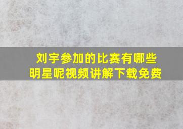 刘宇参加的比赛有哪些明星呢视频讲解下载免费