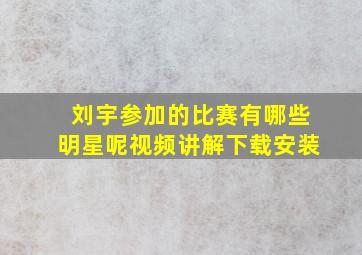 刘宇参加的比赛有哪些明星呢视频讲解下载安装