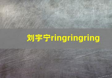 刘宇宁ringringring