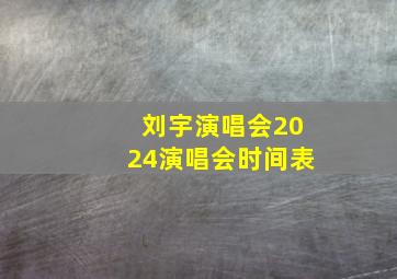 刘宇演唱会2024演唱会时间表