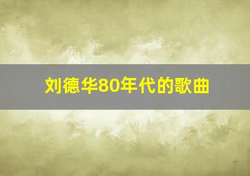 刘德华80年代的歌曲