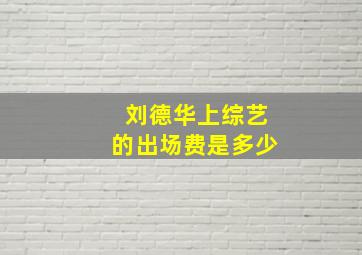 刘德华上综艺的出场费是多少