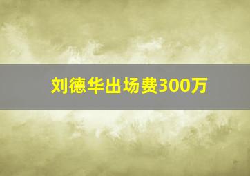 刘德华出场费300万