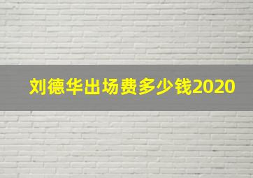 刘德华出场费多少钱2020