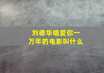 刘德华唱爱你一万年的电影叫什么