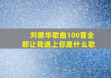 刘德华歌曲100首全部让我遇上你是什么歌