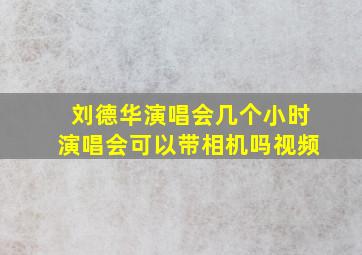 刘德华演唱会几个小时演唱会可以带相机吗视频