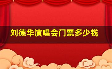 刘德华演唱会门票多少钱