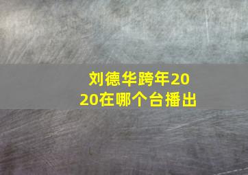 刘德华跨年2020在哪个台播出