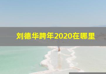 刘德华跨年2020在哪里