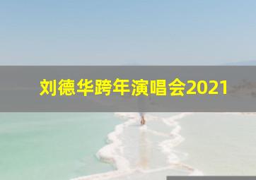 刘德华跨年演唱会2021