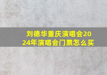 刘德华重庆演唱会2024年演唱会门票怎么买