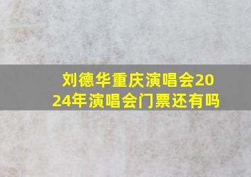 刘德华重庆演唱会2024年演唱会门票还有吗