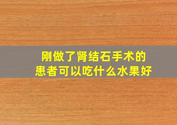 刚做了肾结石手术的患者可以吃什么水果好