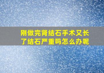 刚做完肾结石手术又长了结石严重吗怎么办呢