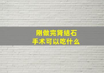 刚做完肾结石手术可以吃什么