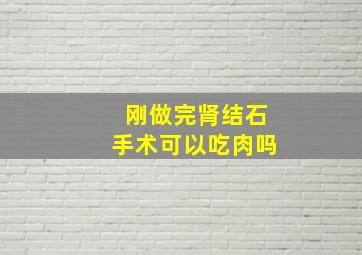 刚做完肾结石手术可以吃肉吗