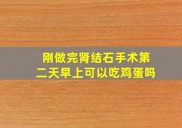 刚做完肾结石手术第二天早上可以吃鸡蛋吗