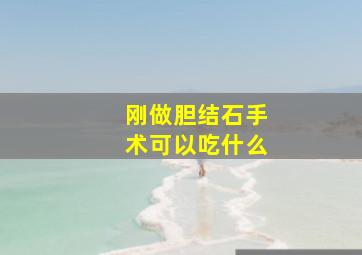 刚做胆结石手术可以吃什么