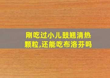 刚吃过小儿豉翘清热颗粒,还能吃布洛芬吗