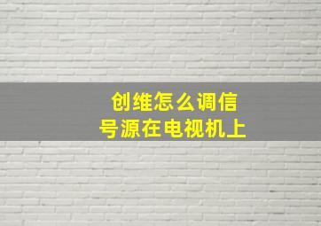 创维怎么调信号源在电视机上