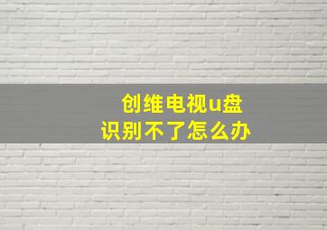 创维电视u盘识别不了怎么办