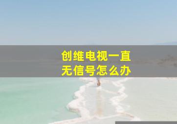 创维电视一直无信号怎么办