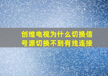 创维电视为什么切换信号源切换不到有线连接