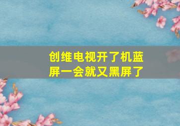 创维电视开了机蓝屏一会就又黑屏了