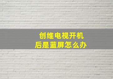 创维电视开机后是蓝屏怎么办