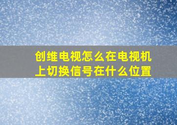 创维电视怎么在电视机上切换信号在什么位置