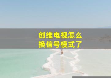 创维电视怎么换信号模式了