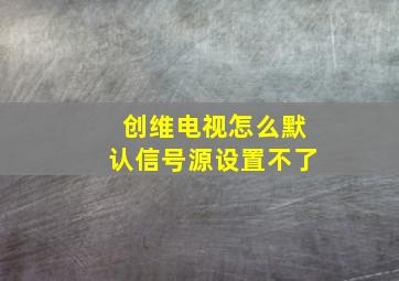 创维电视怎么默认信号源设置不了