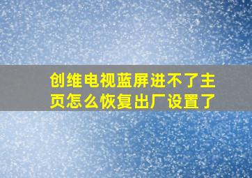 创维电视蓝屏进不了主页怎么恢复出厂设置了