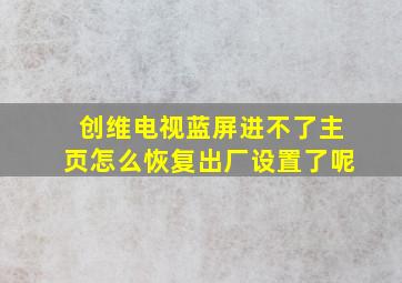 创维电视蓝屏进不了主页怎么恢复出厂设置了呢