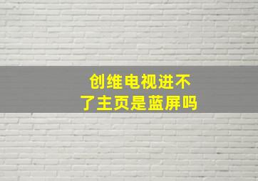 创维电视进不了主页是蓝屏吗