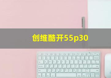 创维酷开55p30