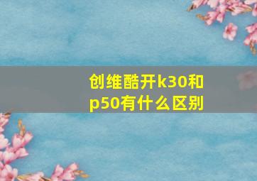 创维酷开k30和p50有什么区别