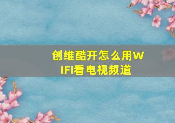 创维酷开怎么用WIFI看电视频道