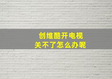 创维酷开电视关不了怎么办呢