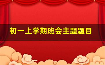 初一上学期班会主题题目